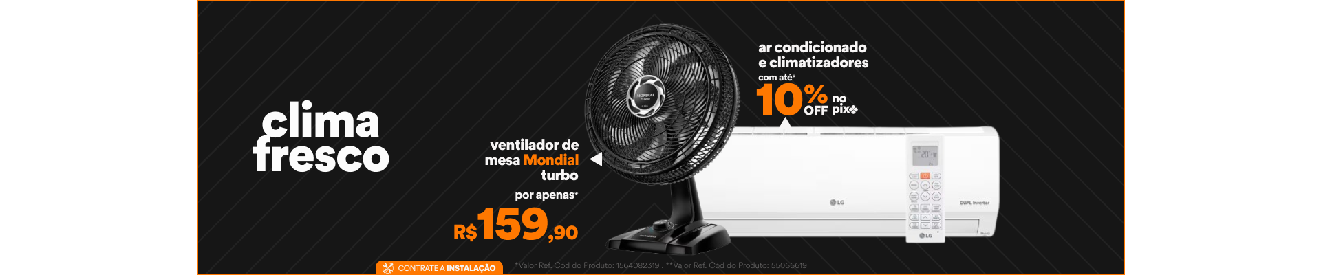 "Clima Fresco 1 - 1564082319 - Ar condicionado e Climatizadores com até 10% de desconto no Pix* 2 - Ventilador de Mesa Mondial Turbo** - Por apenas R$159,90"