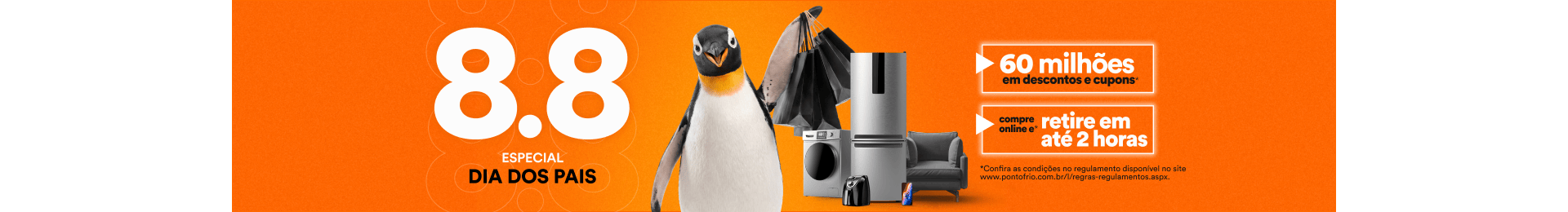 "8.8 ESPECIAL DIA DOS PAIS 6O MILHÕES EM DESCONTOS E CUPONS COMPRE ONLINE E RETIRE EM ATÉ 2 HORAS."