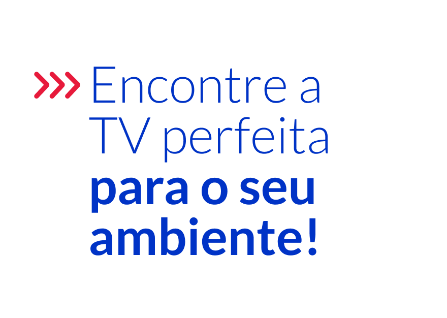 Encontre a TV perfeita oara o seu ambiente