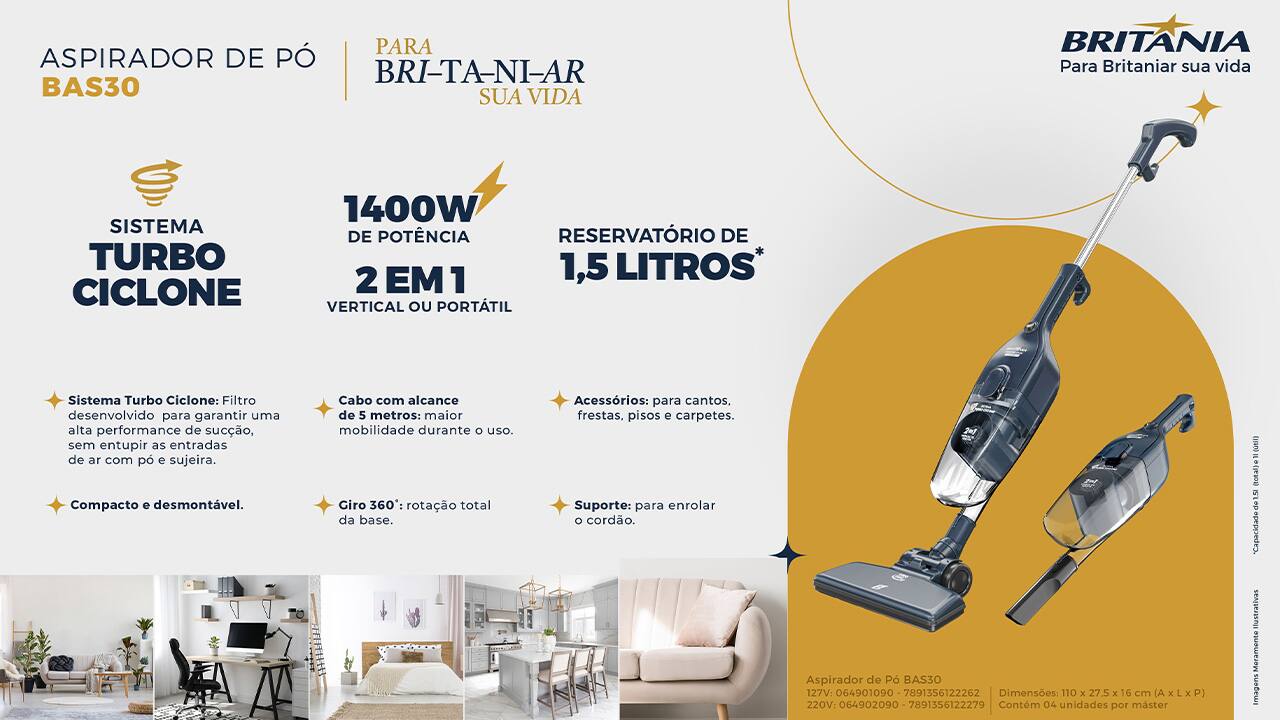 Potência e eficiência na limpeza O Aspirador de Pó Britânia BAS30 2 em 1 com Sistema Turbo Ciclone foi desenvolvido para proporcionar uma limpeza mais rápida e eficiente. Com 1400W de potência, ele garante uma sucção de alto desempenho, facilitando a remoção de sujeiras em diferentes tipos de superfícies. A combinação de potência e o inovador Sistema Turbo Ciclone permite uma limpeza mais profunda sem o risco de entupir as entradas de ar com pó e detritos, tornando o processo mais eficaz.