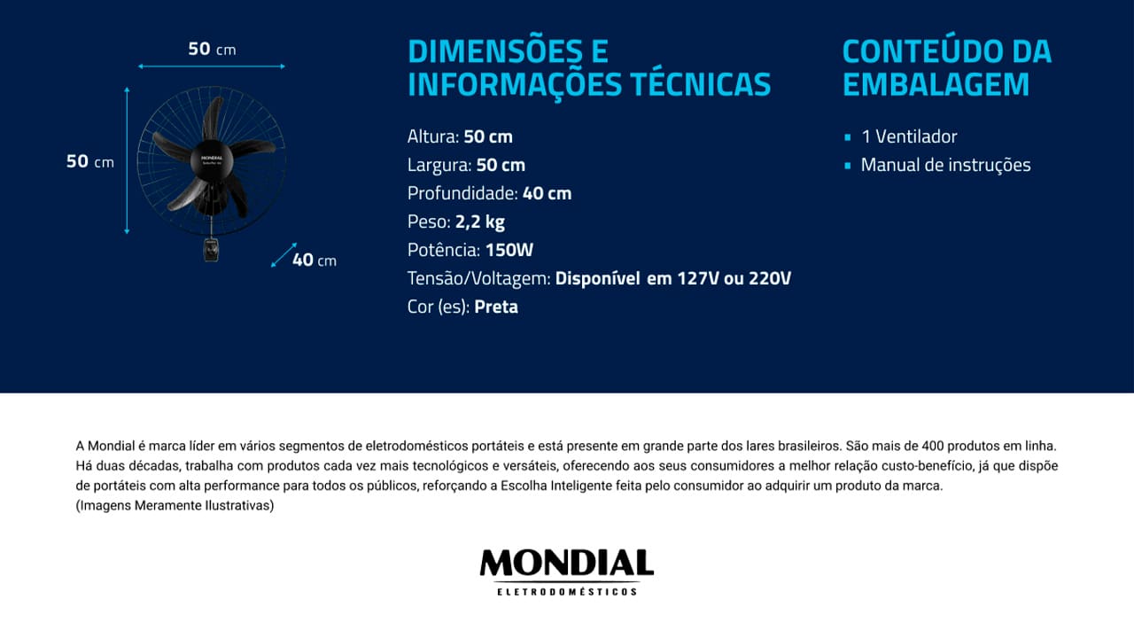 Ambiente Refrescante e Ventilado O design aerodinâmico e de alta performance do Ventilador da Mondial proporciona maior intensidade do vento e melhor distribuição de ar, resultando em um ambiente mais fresco e arejado. Com uma potência de 150W, este ventilador garante vento mais forte e maior vazão de ar, proporcionando um ambiente mais refrescante. Controle de Velocidade e Distribuição Eficiente de Ar Ventilador de Parede apresenta três opções de velocidade para ajustar o fluxo de ar conforme sua preferência. Já o sistema oscilante contínuo, amplia o alcance do vento, garantindo uma distribuição eficiente e uniforme de ar por todo o ambiente. Otimização do Espaço com Suporte de Aço Reforçado Ideal para otimizar o espaço, o ventilador Turbo Pro possui um suporte de aço reforçado que assegura maior sustentação e durabilidade ao fixá-lo à parede. Além disso, a grade frontal de aço desmontável proporciona segurança adicional, resistência e facilita a limpeza das hélices, tornando o ventilador mais prático e durável.