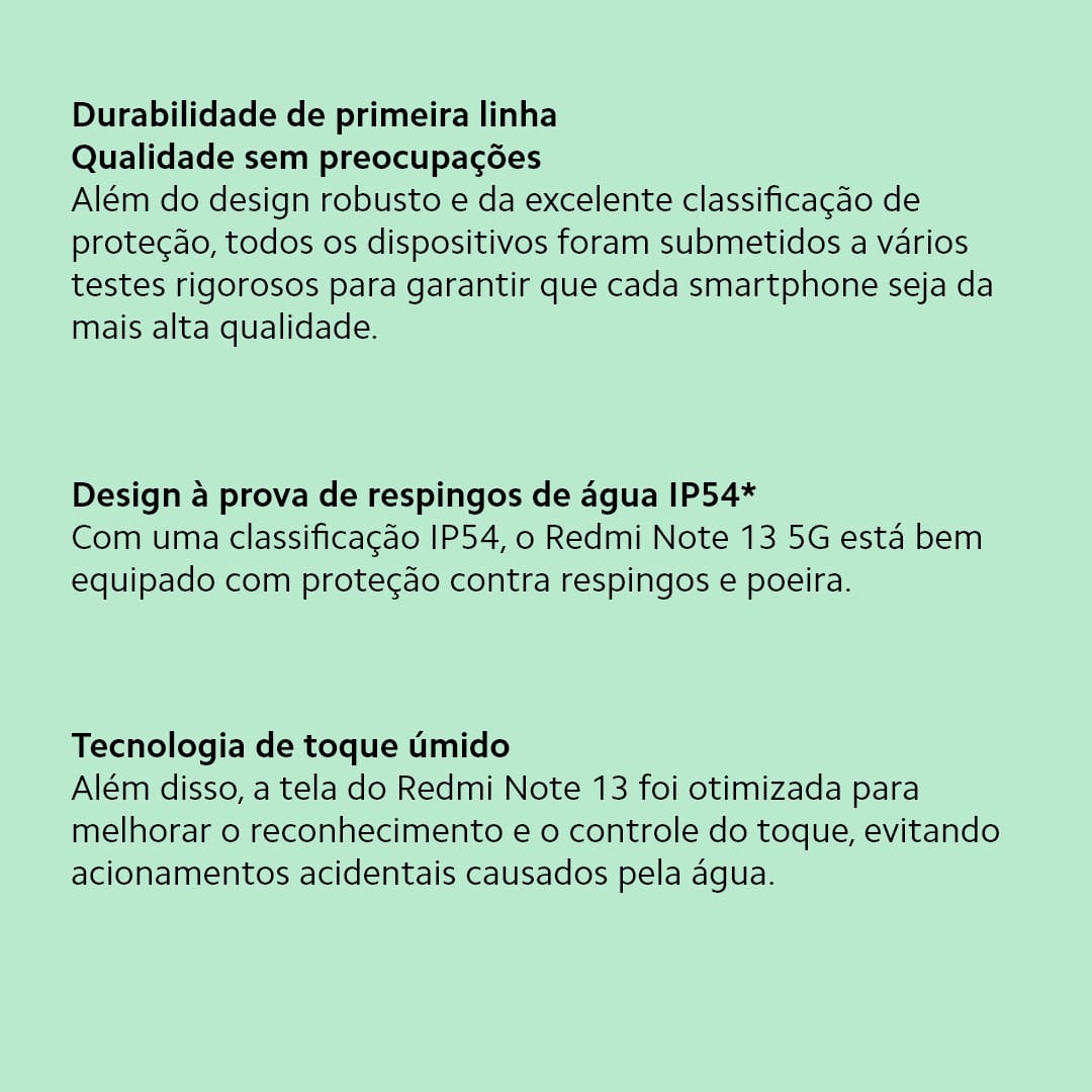 A Xiaomi traz um smartphone perfeito para você que busca velocidade, design e tecnologia. O Redmi Note 13 Azul da Xiaomi conta com velocidade de internet e processamento aprimorados, devido o novo processador MediaTek D6080 entrega toda a performance que você precisa. Seja para jogos, internet ou aplicativo. Já imaginou criar e registrar os melhores momentos com uma câmera principal de 108MP e inteligência artificial Xiaomi? Fique atento aos momentos únicos da sua vida e imortalize-os com qualidade de imagem superior!