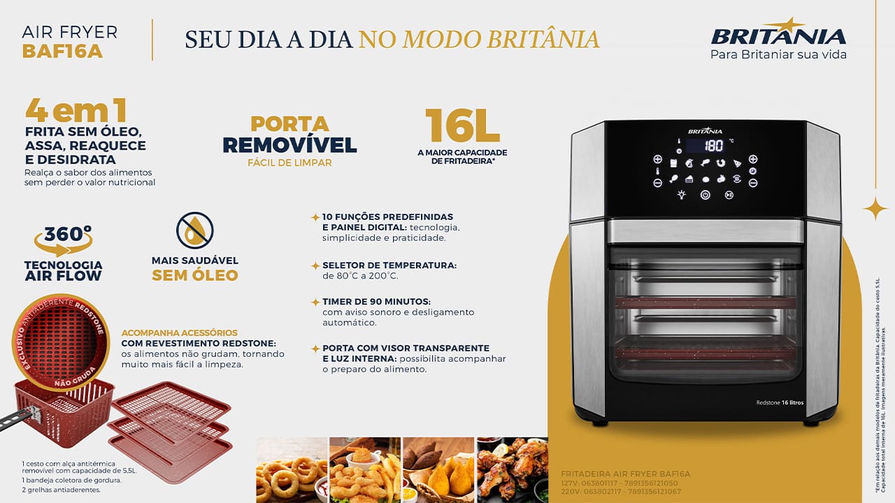 Versatilidade e qualidade na sua cozinha A Fritadeira Elétrica Air Fryer Britânia Oven BAF16A 4 em 1 é uma opção completa para quem busca mais versatilidade na cozinha. Com 16 litros de capacidade interna, ela oferece um grande espaço para preparar receitas de diferentes tamanhos, permitindo desde porções pequenas até grandes pratos para toda a família. A tecnologia Air Flow garante que os alimentos fiquem crocantes e saborosos, utilizando pouca ou nenhuma quantidade de óleo. Seu painel digital intuitivo conta com 10 funções pré-programadas, facilitando a escolha da melhor configuração para cada tipo de preparo, com um simples toque.