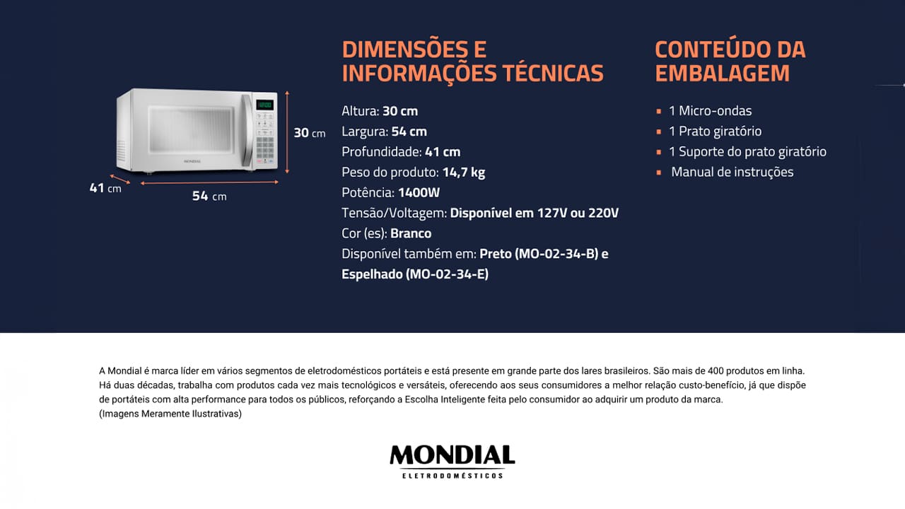 Inovação e Amplo Espaço para Toda a Família O micro-ondas MO-02-34-W Mondial traz elegância e inovação para a sua cozinha. Com capacidade de 34 litros e amplo espaço interno, atende toda a família! E ainda possui funções práticas, como botão +30 segundos e tira odor. Alta Potência para Aquecer, Preparar e Descongelar O sistema de alta potência, variando de 1 a 10, assegura rapidez no preparo e descongelamento dos alimentos. Além disso, possui uma função que mantém as refeições aquecidas e possibilita o preparo de pratos, como carnes e bolos.