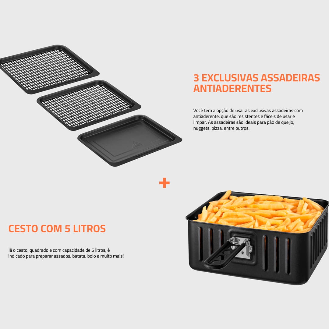 O modelo OVEN alia as vantagens da tecnologia da Air Fryer ao espaço e versatilidade do forno. Você pode assar, cozinhar e fritar sem óleo e com perfeição. Cesto de 5 Litros + 3 exclusivas assadeiras: Você tem a opção de usar as três exclusivas assadeiras com antiaderente, que são resistentes e fáceis de usar e limpar. As 2 assadeiras são ideias para pão de queijo, nuggets, pizza, entre outros e 1 assadeira fechada para preparar assados e alimentos com molho. Já o cesto, com capacidade de 5 litros, é indicado para preparar assados, batata frita, bolo e muito mais!