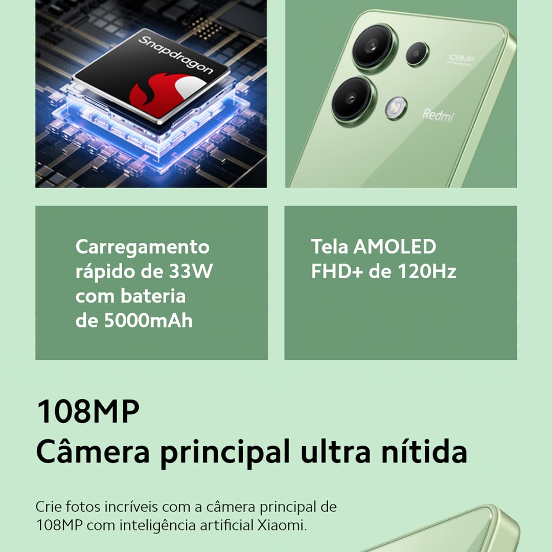 Desempenho turbo para uma experiência sem limites Com desempenho excepcional, o Xiaomi Redmi Note 13 transforma tarefas cotidianas em experiências fluidas e agradáveis, permitindo que você explore um mundo de possibilidades sem interrupções. Equipado com processador Qualcomm Snapdragon 685, ele impulsiona sua criatividade com velocidade e potência para jogos, streaming, aplicativos e muito mais.