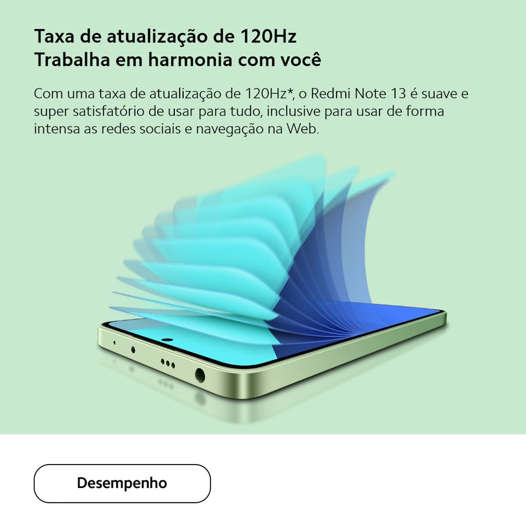Desempenho turbo para uma experiência sem limites Com desempenho excepcional, o Xiaomi Redmi Note 13 transforma tarefas cotidianas em experiências fluidas e agradáveis, permitindo que você explore um mundo de possibilidades sem interrupções. Equipado com processador Qualcomm Snapdragon 685, ele impulsiona sua criatividade com velocidade e potência para jogos, streaming, aplicativos e muito mais.