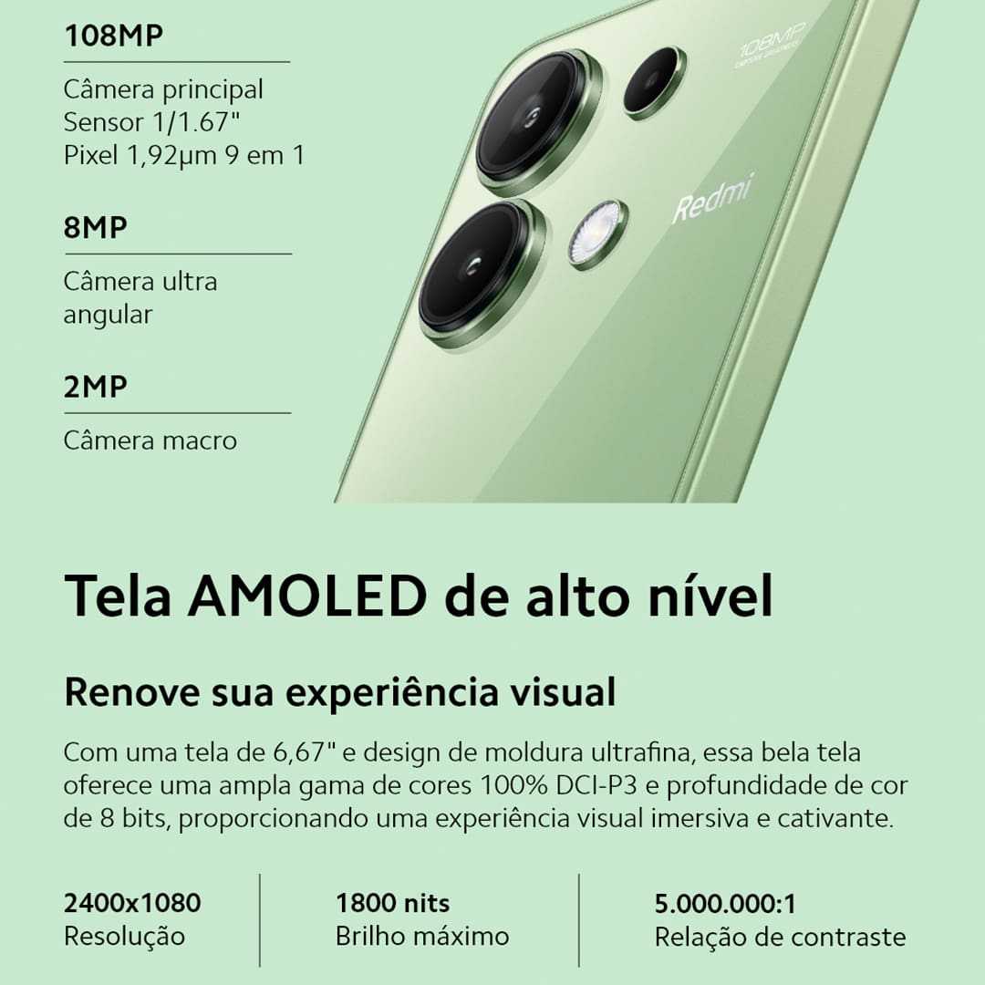 Desempenho turbo para uma experiência sem limites Com desempenho excepcional, o Xiaomi Redmi Note 13 transforma tarefas cotidianas em experiências fluidas e agradáveis, permitindo que você explore um mundo de possibilidades sem interrupções. Equipado com processador Qualcomm Snapdragon 685, ele impulsiona sua criatividade com velocidade e potência para jogos, streaming, aplicativos e muito mais.