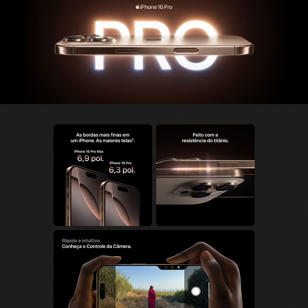 iPhone 16 Pro. Com estrutura em titânio, Controle da Câmera, 4K Dolby Vision a 120 qps e o chip A18 Pro. As telas têm bordas arredondadas. Quando medida como um retângulo, a tela tem 6,12 polegadas (iPhone 16), 6,69 polegadas (iPhone 16 Plus), 6,27 polegadas (iPhone 16 Pro) ou 6,86 polegadas (iPhone 16 Pro Max) na diagonal. A área real de visualização é menor.