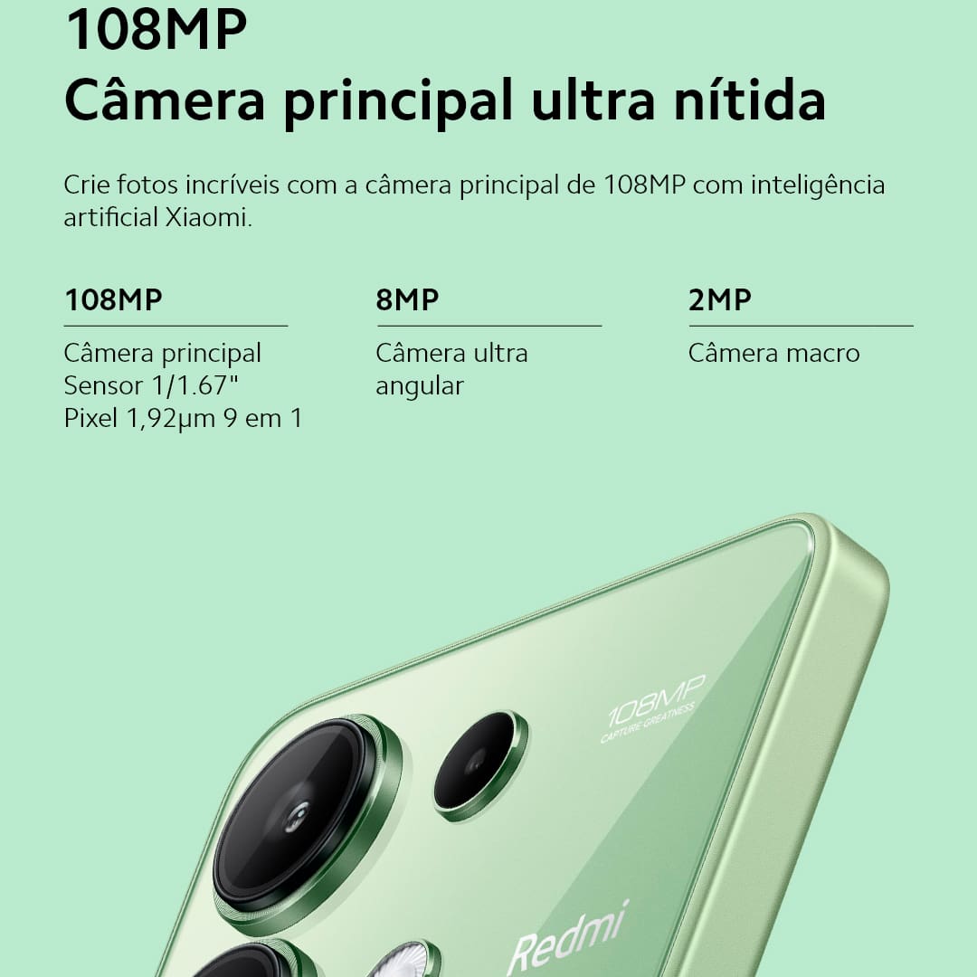 A Xiaomi traz um smartphone perfeito para você que busca velocidade, design e tecnologia. O Redmi Note 13 Azul da Xiaomi conta com velocidade de internet e processamento aprimorados, devido o novo processador MediaTek D6080 entrega toda a performance que você precisa. Seja para jogos, internet ou aplicativo. Já imaginou criar e registrar os melhores momentos com uma câmera principal de 108MP e inteligência artificial Xiaomi? Fique atento aos momentos únicos da sua vida e imortalize-os com qualidade de imagem superior!
